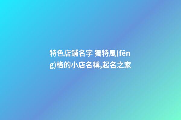 特色店鋪名字 獨特風(fēng)格的小店名稱,起名之家-第1張-店鋪起名-玄機派